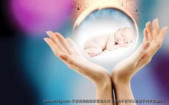 子宫残角能做试管婴儿吗（残角子宫可以要孩子吗子宫偏小）