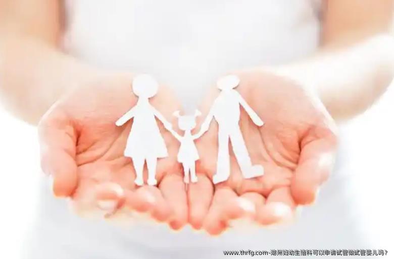 湖州妇幼生殖科可以申请试管做试管婴儿吗？