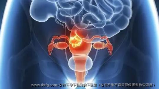 女性不孕不育月经不正常（女性不孕不育需要做哪些检查项目）